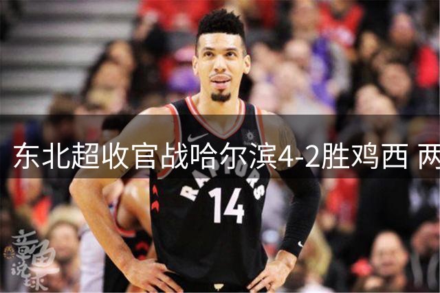 东北超收官战哈尔滨4-2胜鸡西 两队止步常规赛