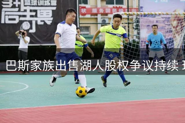 巴斯家族出售湖人股权争议持续 珍妮提条件妥协