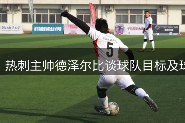 热刺主帅德泽尔比谈球队目标及球员发展
