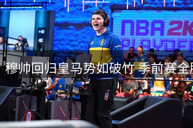 穆帅回归皇马势如破竹 季前赛全胜彰显王者归来
