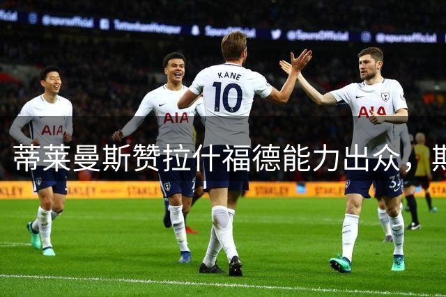 蒂莱曼斯赞拉什福德能力出众，期待其在曼联延续好状态