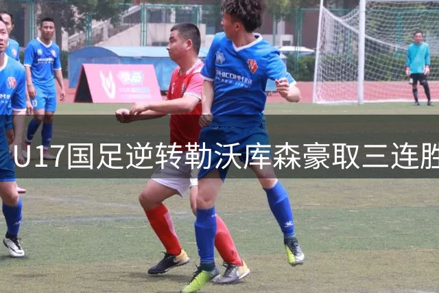 U17国足逆转勒沃库森豪取三连胜，孔玺诺赵松源建功晋级四强